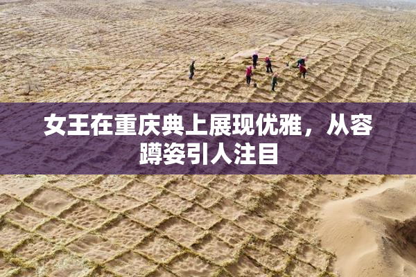 女王在重庆典上展现优雅，从容蹲姿引人注目