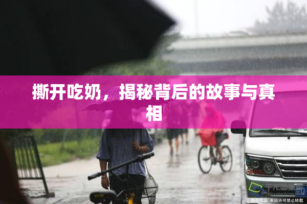 撕开吃奶，揭秘背后的故事与真相