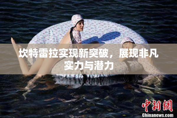 坎特雷拉实现新突破，展现非凡实力与潜力
