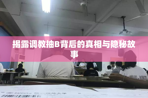 揭露调教抽B背后的真相与隐秘故事