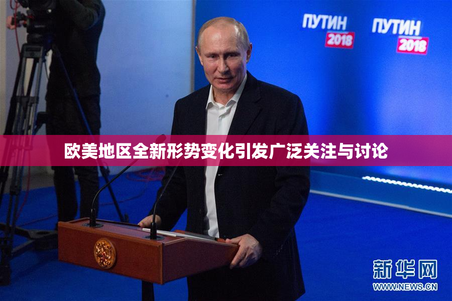 欧美地区全新形势变化引发广泛关注与讨论