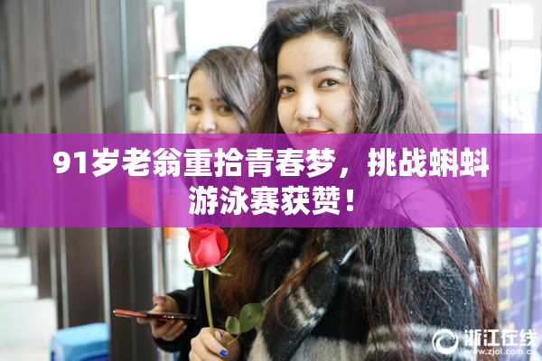 91岁老翁重拾青春梦，挑战蝌蚪游泳赛获赞！