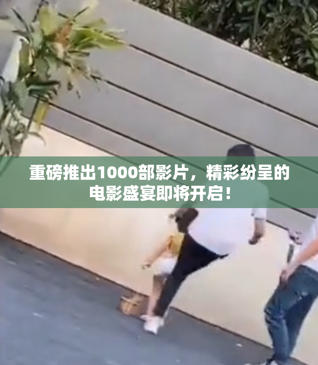 重磅推出1000部影片，精彩纷呈的电影盛宴即将开启！