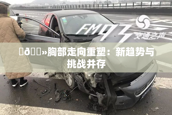 ‌🐻胸部走向重塑：新趋势与挑战并存