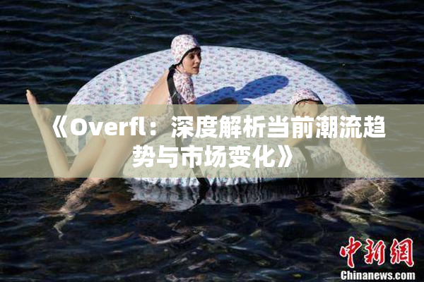 《Overfl：深度解析当前潮流趋势与市场变化》