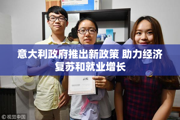 意大利政府推出新政策 助力经济复苏和就业增长