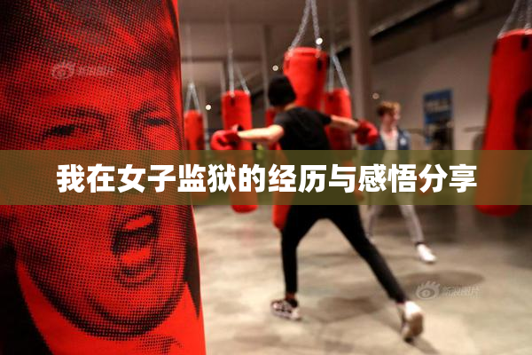 我在女子监狱的经历与感悟分享