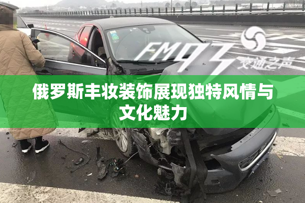 俄罗斯丰妆装饰展现独特风情与文化魅力
