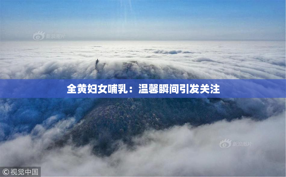 全黄妇女哺乳：温馨瞬间引发关注