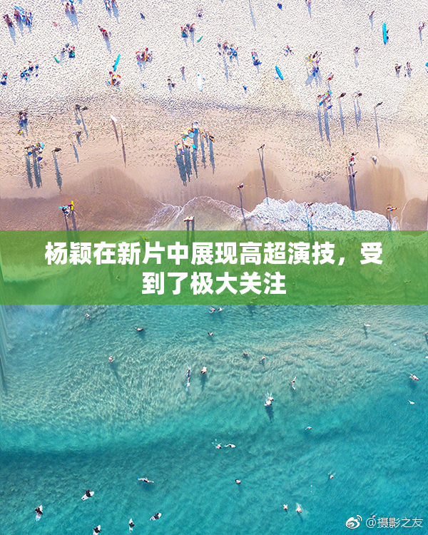 杨颖在新片中展现高超演技，受到了极大关注