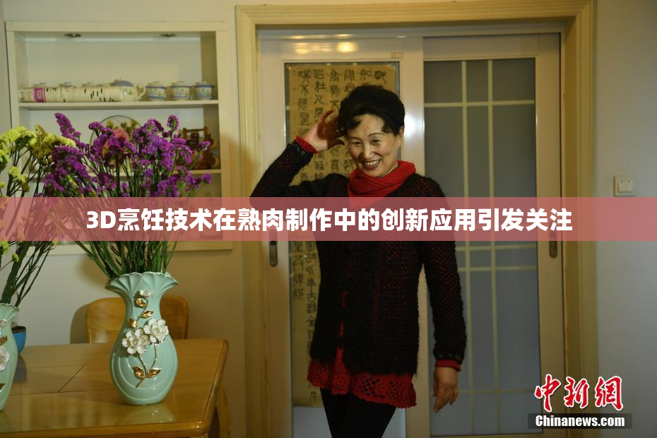 3D烹饪技术在熟肉制作中的创新应用引发关注