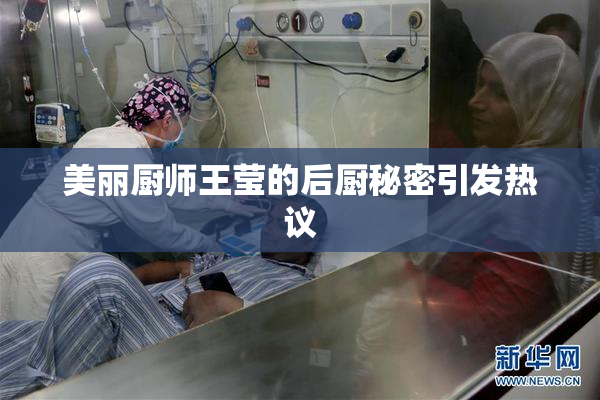 美丽厨师王莹的后厨秘密引发热议