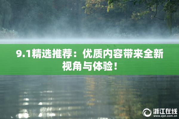 9.1精选推荐：优质内容带来全新视角与体验！