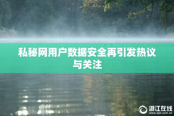 私秘网用户数据安全再引发热议与关注