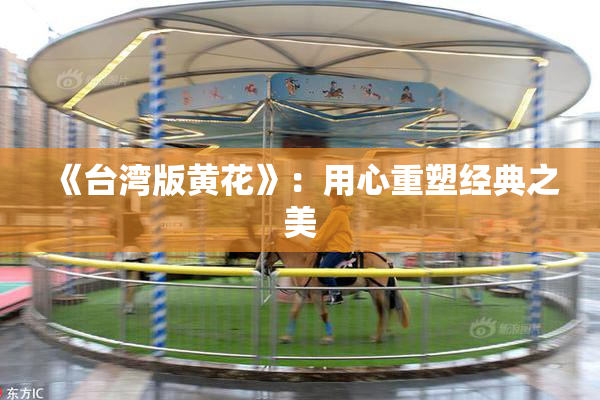 《台湾版黄花》：用心重塑经典之美