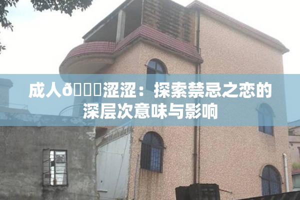 成人🔞涩涩：探索禁忌之恋的深层次意味与影响