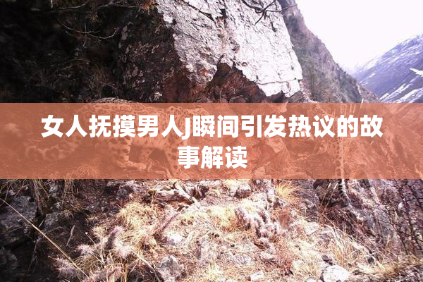 女人抚摸男人J瞬间引发热议的故事解读