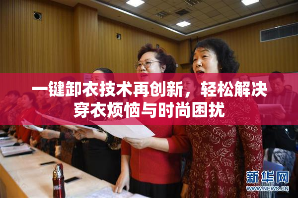 一键卸衣技术再创新，轻松解决穿衣烦恼与时尚困扰