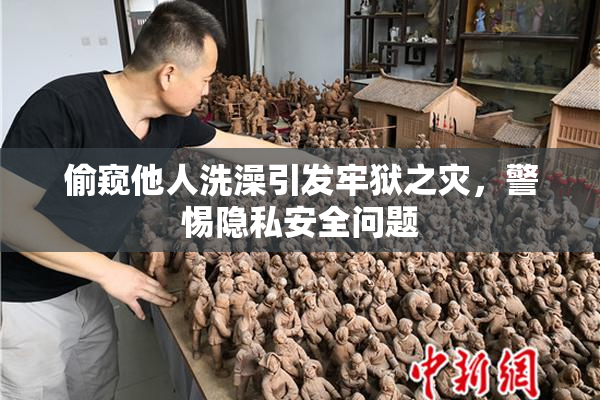 偷窥他人洗澡引发牢狱之灾，警惕隐私安全问题