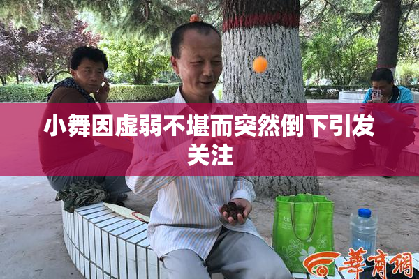 小舞因虚弱不堪而突然倒下引发关注