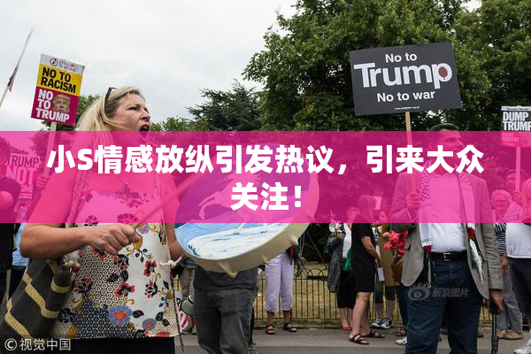 小S情感放纵引发热议，引来大众关注！
