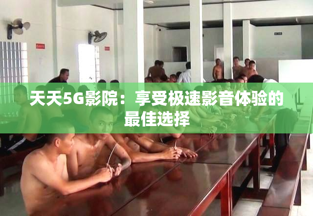 天天5G影院：享受极速影音体验的最佳选择