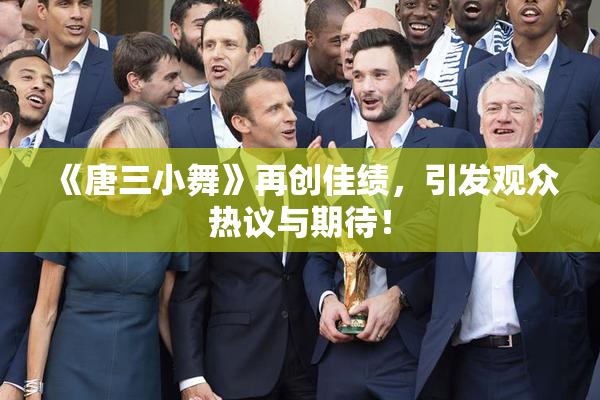 《唐三小舞》再创佳绩，引发观众热议与期待！