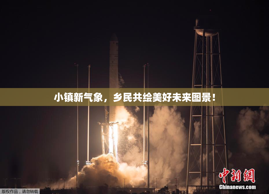 小镇新气象，乡民共绘美好未来图景！