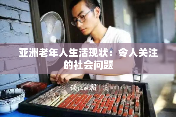 亚洲老年人生活现状：令人关注的社会问题
