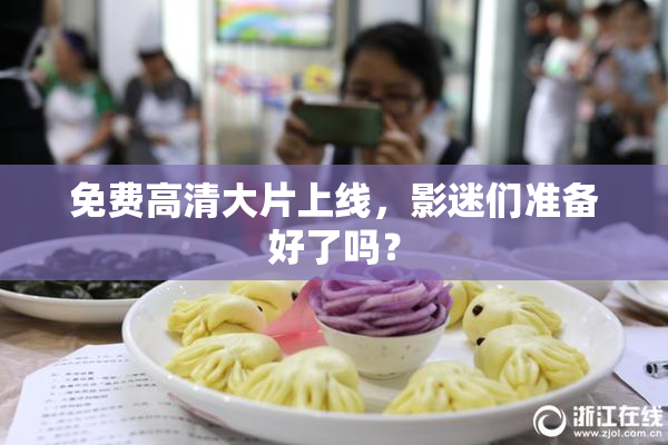 免费高清大片上线，影迷们准备好了吗？