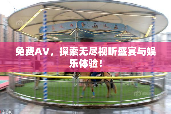 免费AV，探索无尽视听盛宴与娱乐体验！