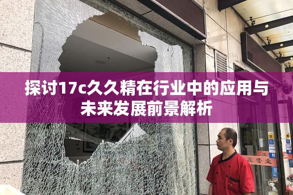 探讨17c久久精在行业中的应用与未来发展前景解析