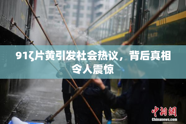 91ζ片黄引发社会热议，背后真相令人震惊