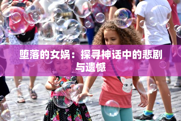 堕落的女娲：探寻神话中的悲剧与遗憾