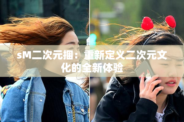 sM二次元捆：重新定义二次元文化的全新体验