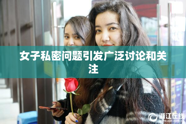 女子私密问题引发广泛讨论和关注