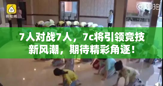 7人对战7人，7c将引领竞技新风潮，期待精彩角逐！