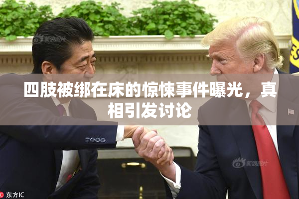 四肢被绑在床的惊悚事件曝光，真相引发讨论