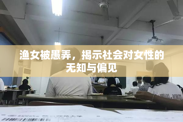 渔女被愚弄，揭示社会对女性的无知与偏见
