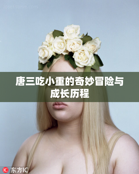 唐三吃小重的奇妙冒险与成长历程