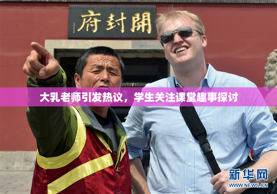 大乳老师引发热议，学生关注课堂趣事探讨