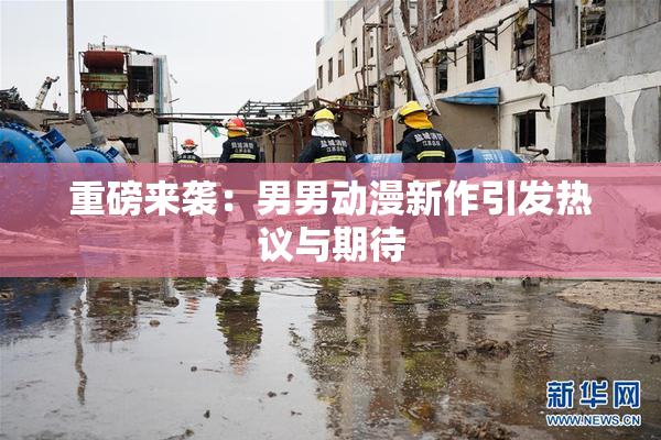 重磅来袭：男男动漫新作引发热议与期待