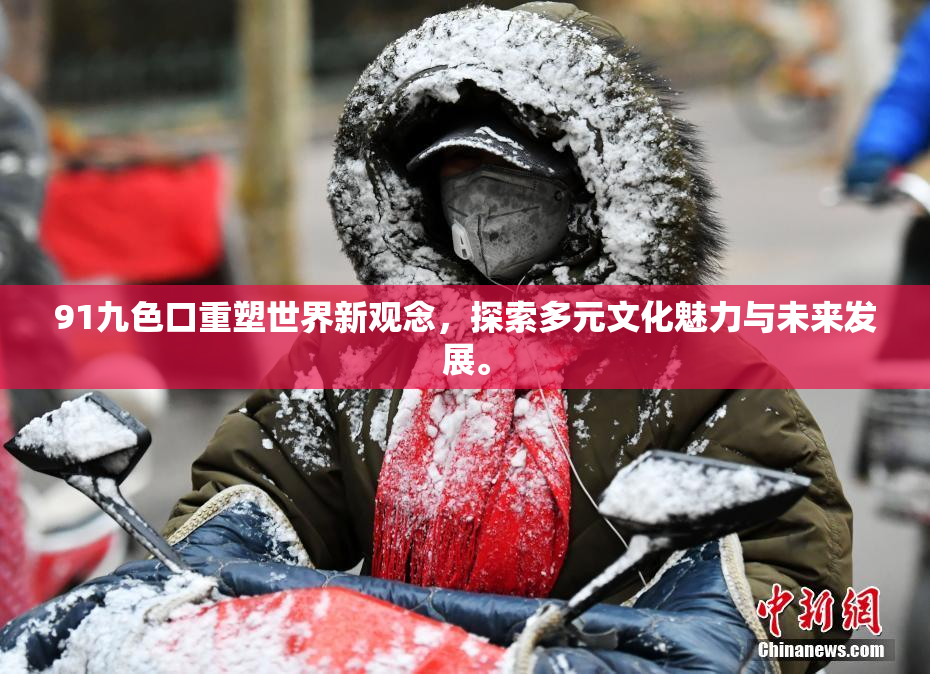 91九色口重塑世界新观念，探索多元文化魅力与未来发展。
