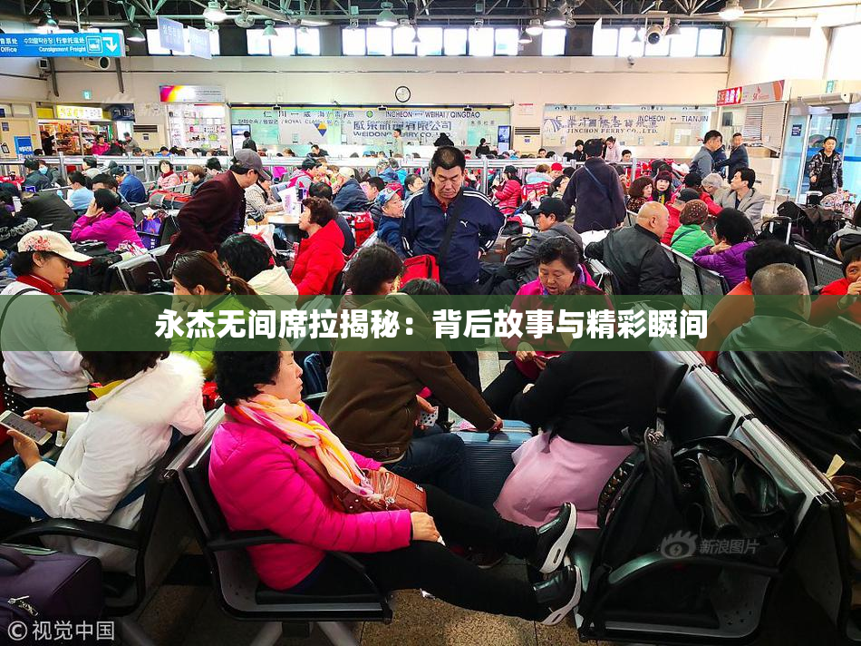 永杰无间席拉揭秘：背后故事与精彩瞬间