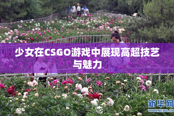 少女在CSGO游戏中展现高超技艺与魅力