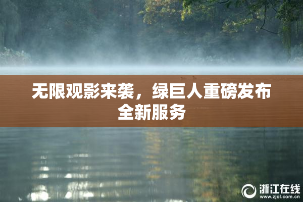 无限观影来袭，绿巨人重磅发布全新服务