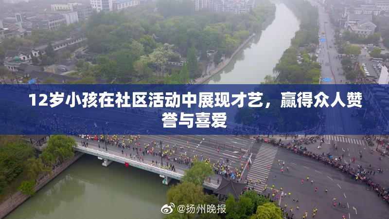 12岁小孩在社区活动中展现才艺，赢得众人赞誉与喜爱