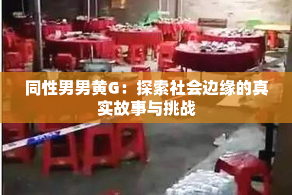 同性男男黄G：探索社会边缘的真实故事与挑战