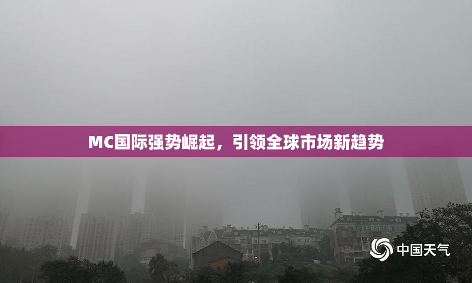 MC国际强势崛起，引领全球市场新趋势