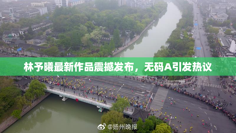 林予曦最新作品震撼发布，无码A引发热议